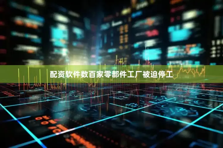 配资软件数百家零部件工厂被迫停工