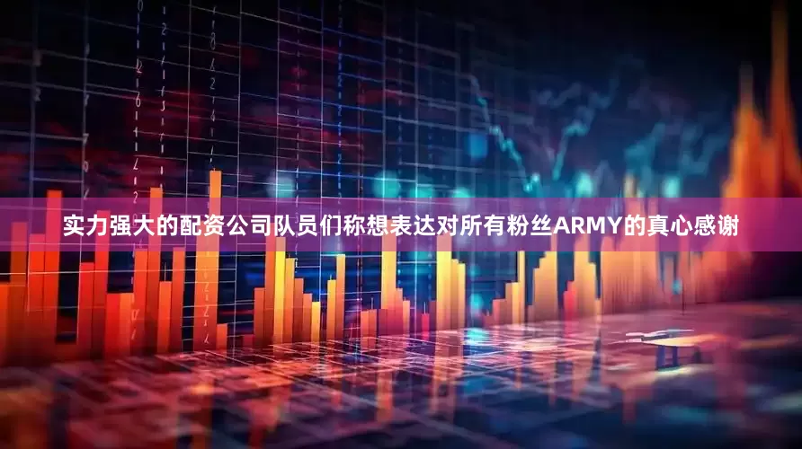 实力强大的配资公司队员们称想表达对所有粉丝ARMY的真心感谢