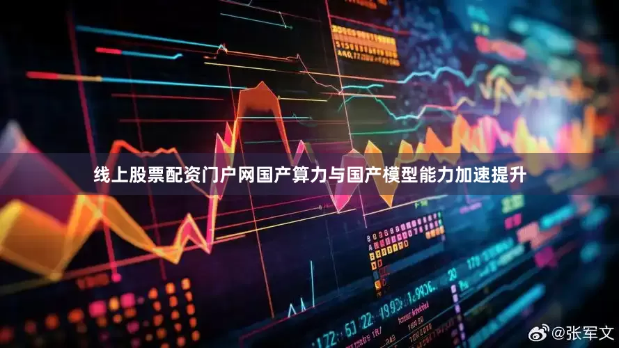线上股票配资门户网国产算力与国产模型能力加速提升