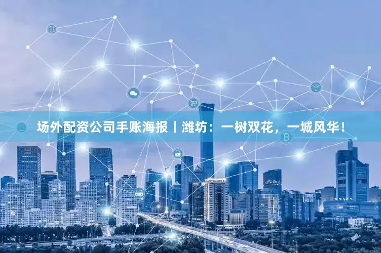 场外配资公司手账海报丨潍坊：一树双花，一城风华！
